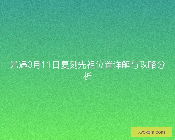 光遇3月11日复刻先祖位置详解与攻略分析