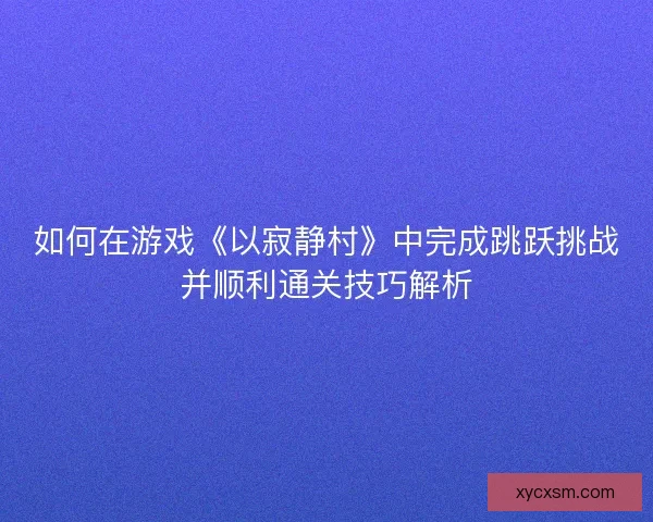 如何在游戏《以寂静村》中完成跳跃挑战并顺利通关技巧解析