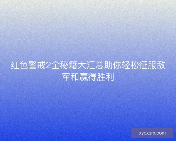 红色警戒2全秘籍大汇总助你轻松征服敌军和赢得胜利