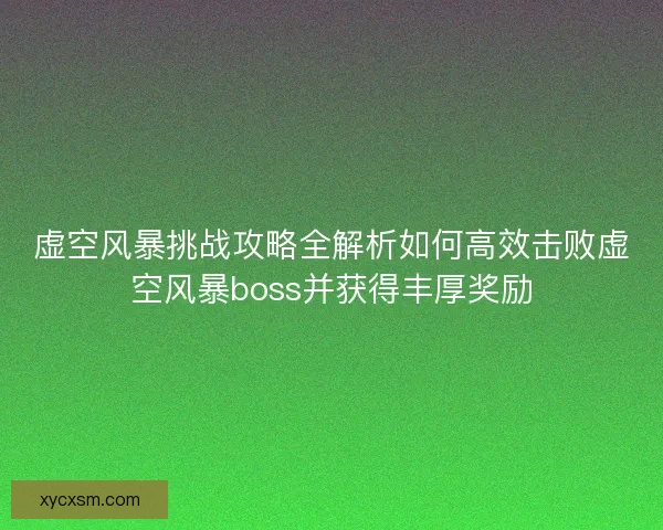 虚空风暴挑战攻略全解析如何高效击败虚空风暴boss并获得丰厚奖励
