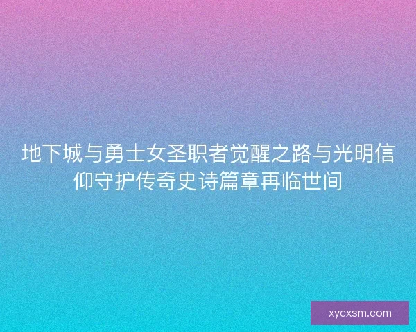 地下城与勇士女圣职者觉醒之路与光明信仰守护传奇史诗篇章再临世间