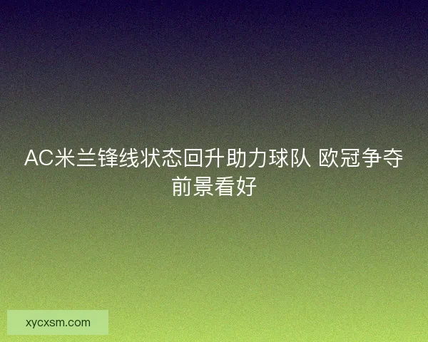 AC米兰锋线状态回升助力球队 欧冠争夺前景看好