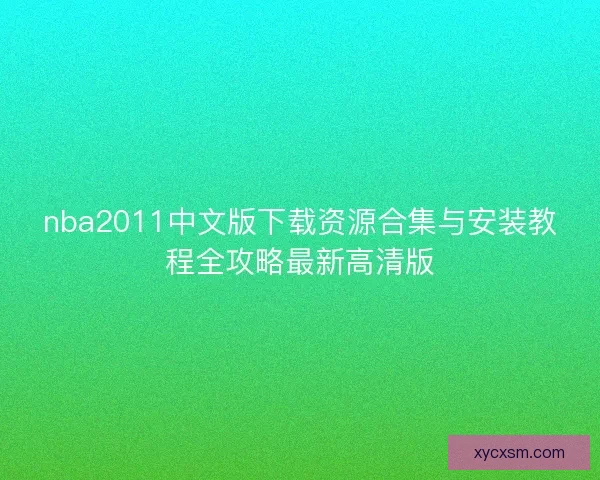 nba2011中文版下载资源合集与安装教程全攻略最新高清版