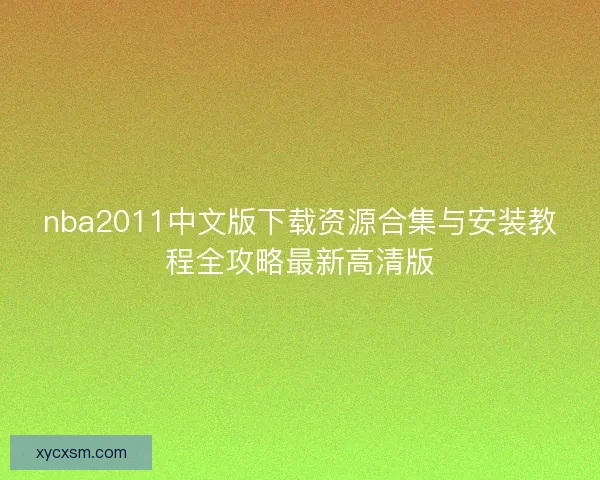 nba2011中文版下载资源合集与安装教程全攻略最新高清版