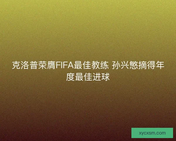 克洛普荣膺FIFA最佳教练 孙兴慜摘得年度最佳进球