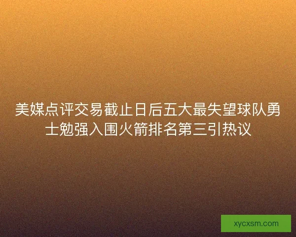 美媒点评交易截止日后五大最失望球队勇士勉强入围火箭排名第三引热议