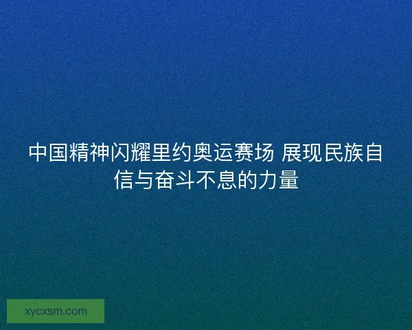 中国精神闪耀里约奥运赛场 展现民族自信与奋斗不息的力量