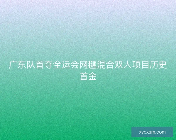 广东队首夺全运会网毽混合双人项目历史首金